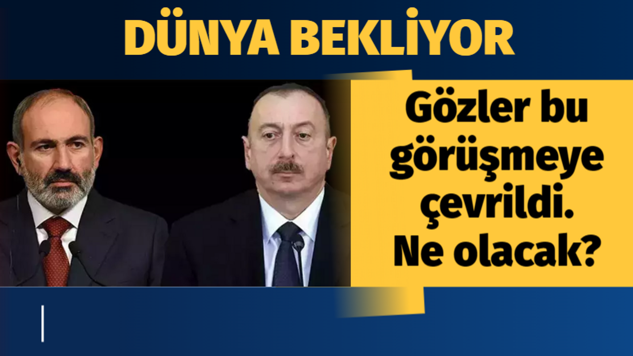 Gözler bu tarihe kilitlendi...Aliyev ve Paşinyan arasında kritik görüşme