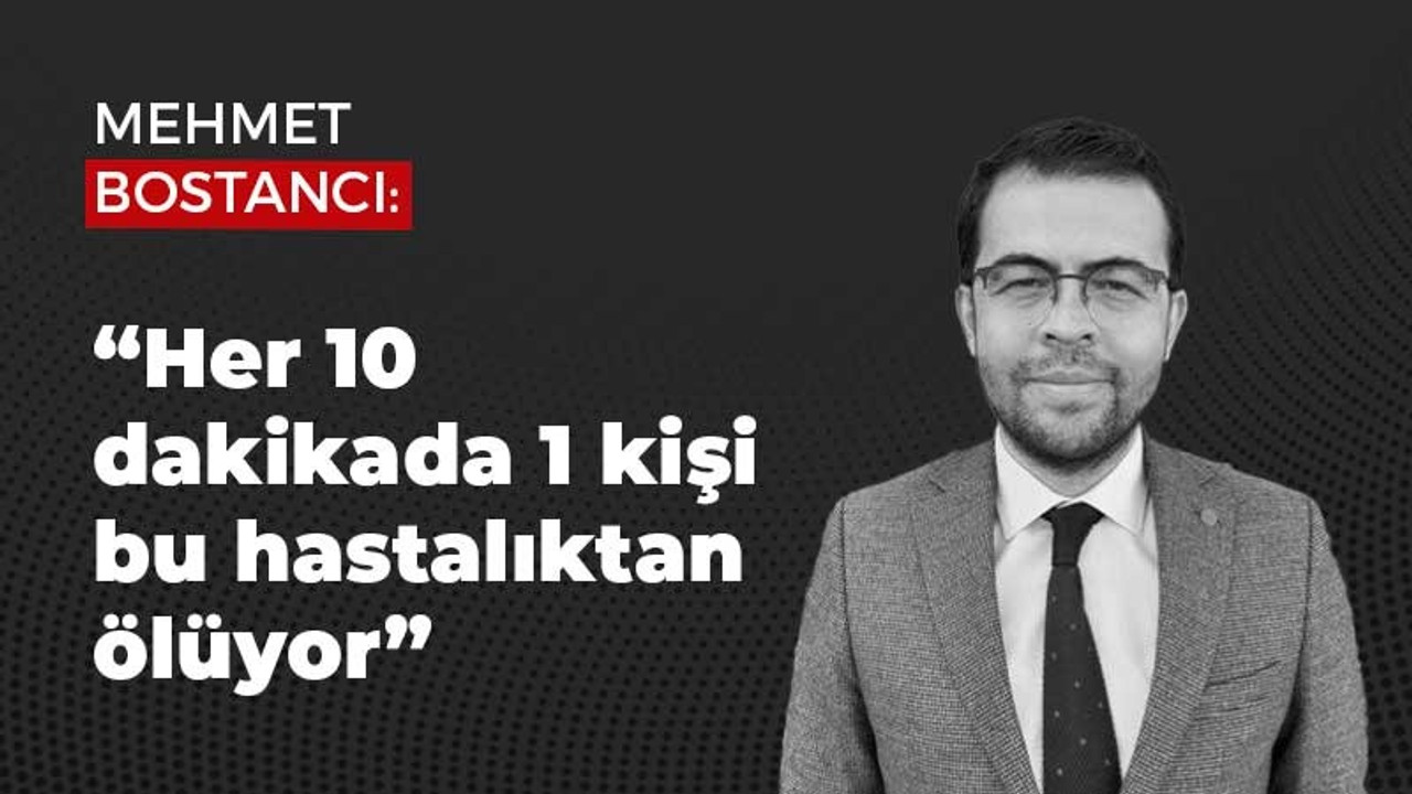 Mehmet Bostancı: “Her 10 dakikada 1 kişi bu hastalıktan ölüyor”