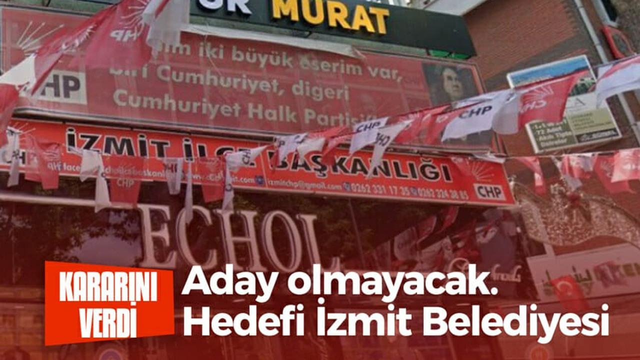 Aday olmayacak. Hedefi İzmit Belediyesi