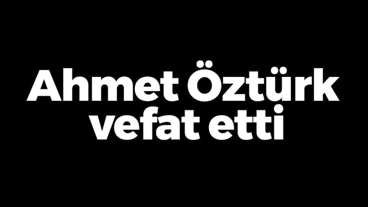 Ahmet Öztürk vefat etti