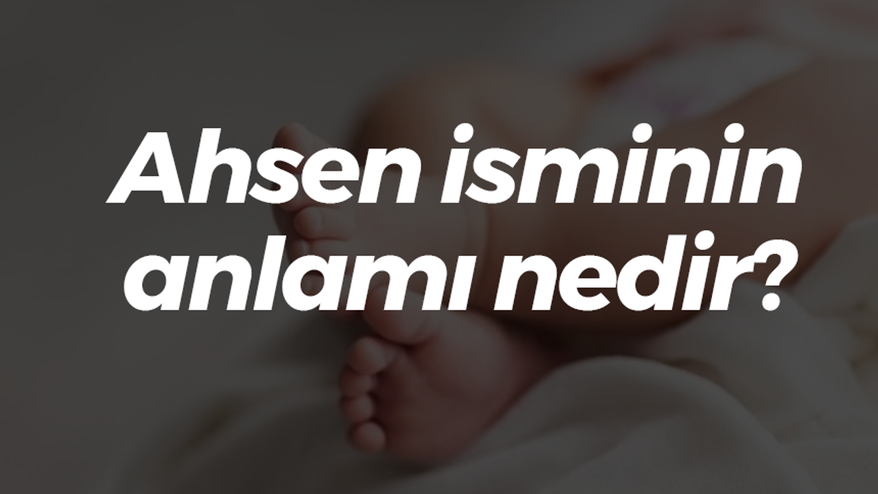 Ahsen isminin anlamı nedir?