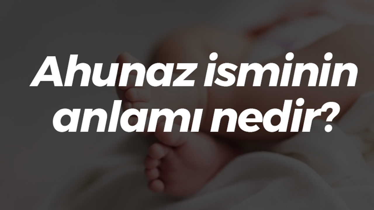 Ahunaz isminin anlamı nedir?