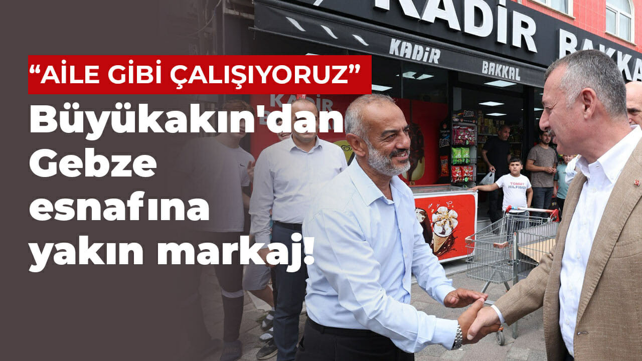 Tahir Büyükakın'dan Gebze esnafına yakın markaj!