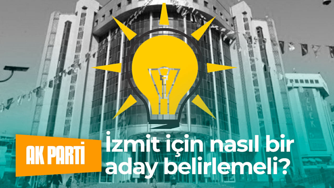 AK Parti İzmit için nasıl bir aday belirlemeli?