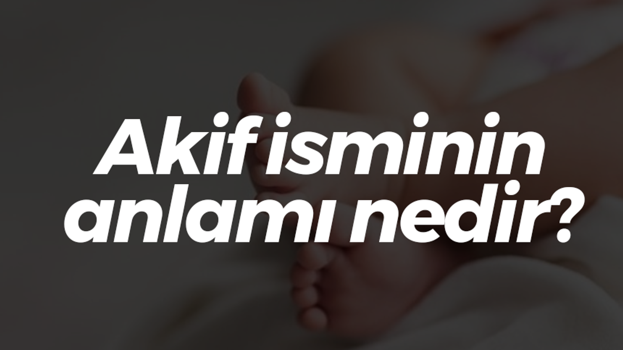 Akif isminin anlamı nedir?