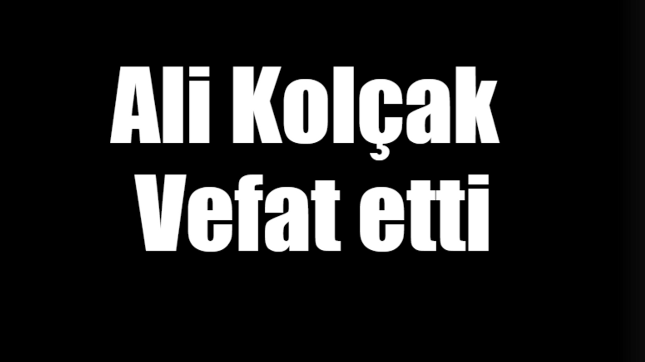 Ali Kolçak vefat etti