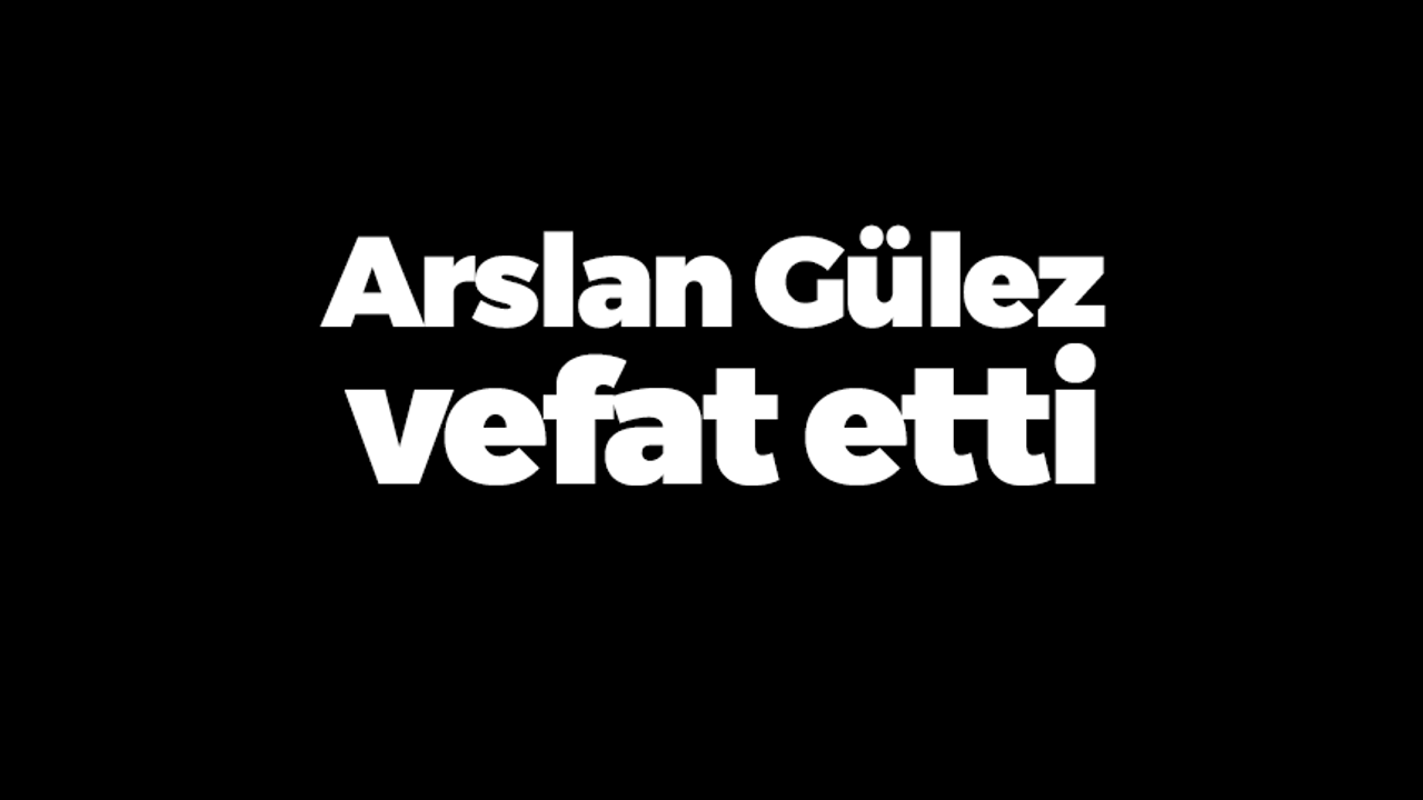 Arslan Gülez vefat etti