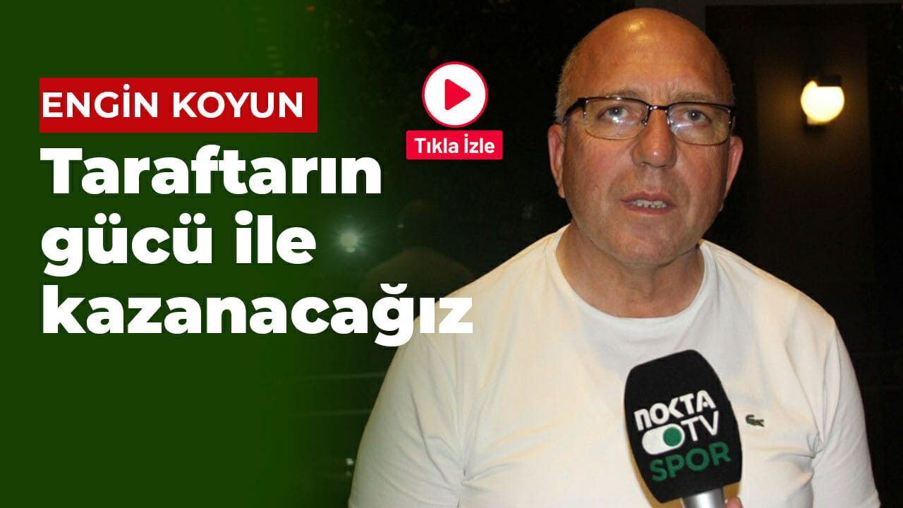 Engin Koyun: Taraftarın gücü ile kazanacağız