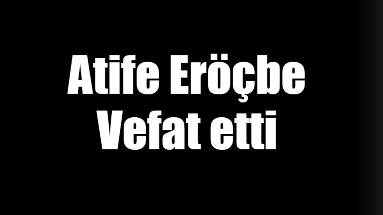 Atife Eröçbe vefat etti