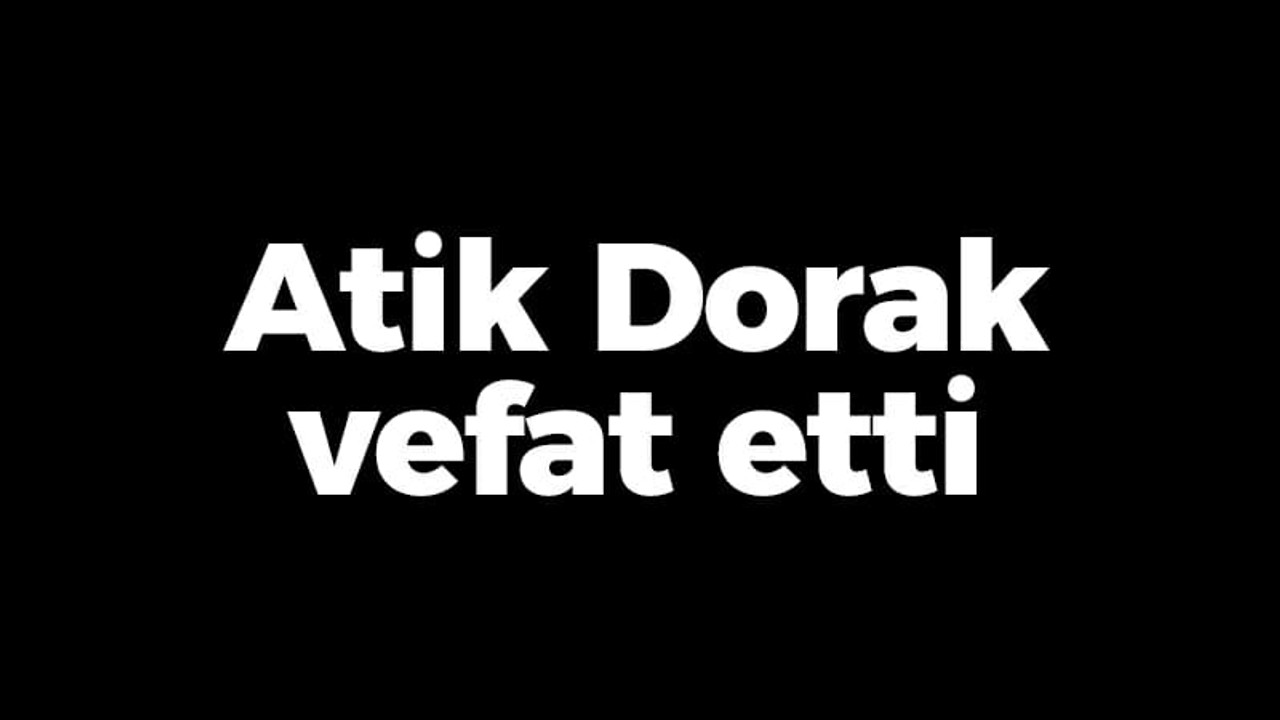 Atik Dorak vefat etti