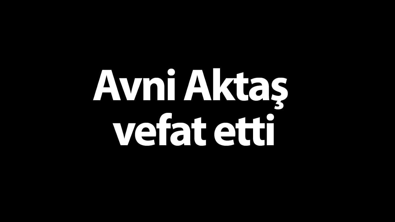 Avni Aktaş vefat etti