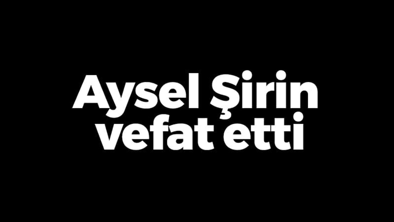 Aysel Şirin vefat etti