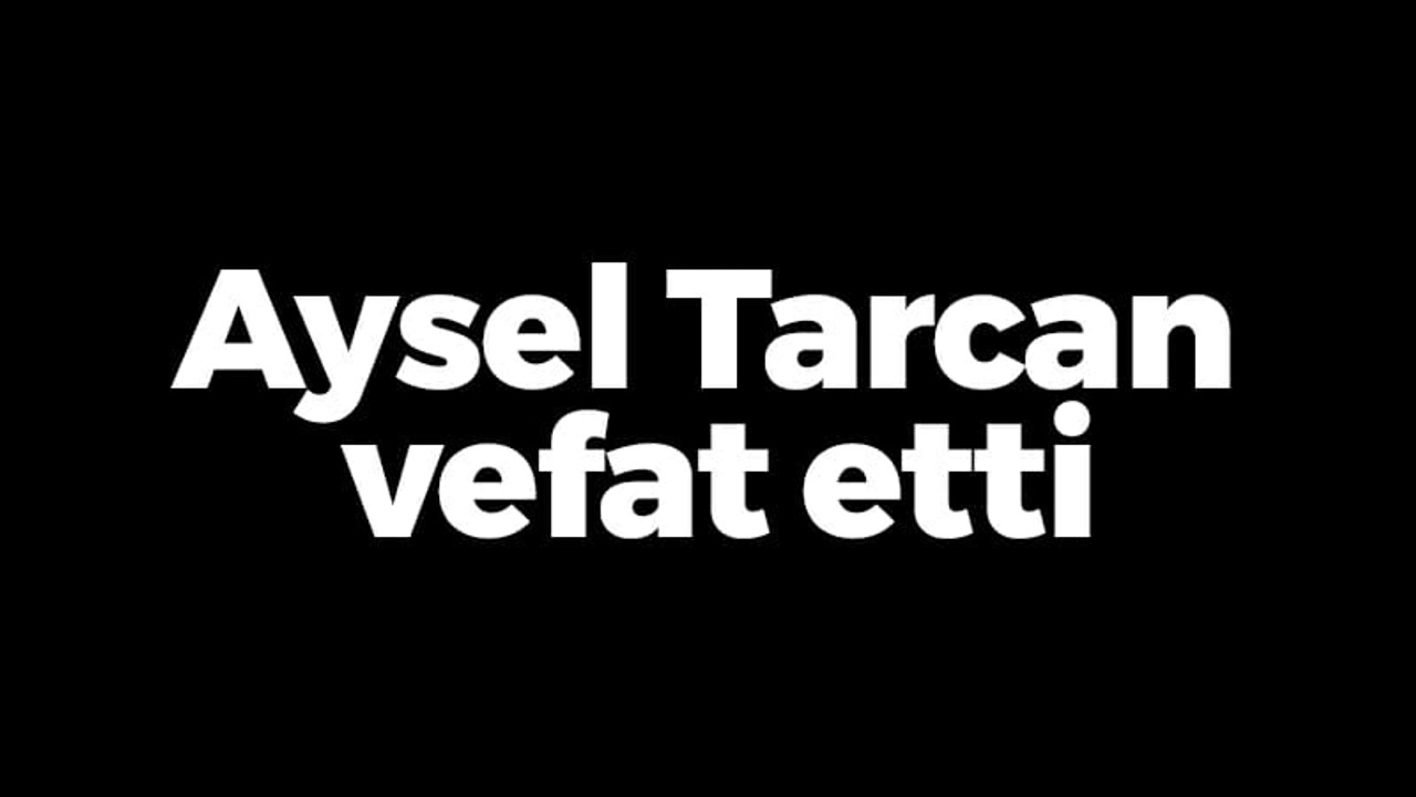 Aysel Tarcan vefat etti