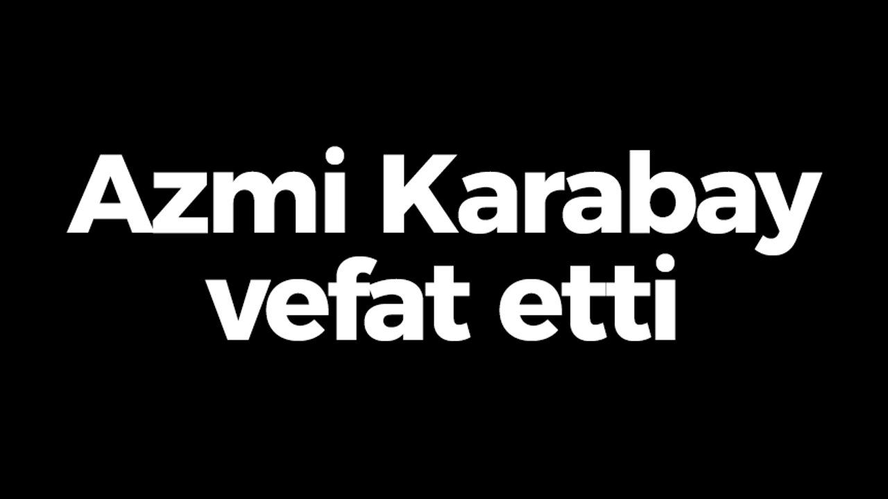 Azmi Karabay vefat etti