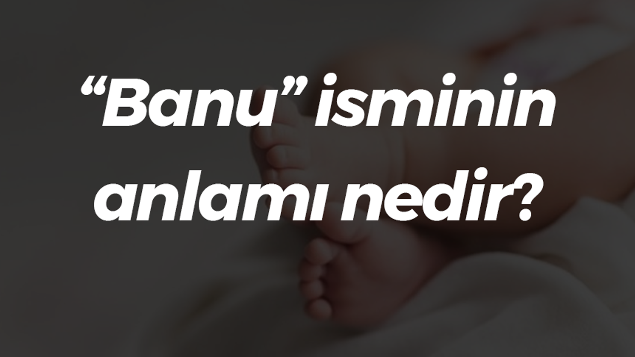 “Banu” isminin anlamı nedir?