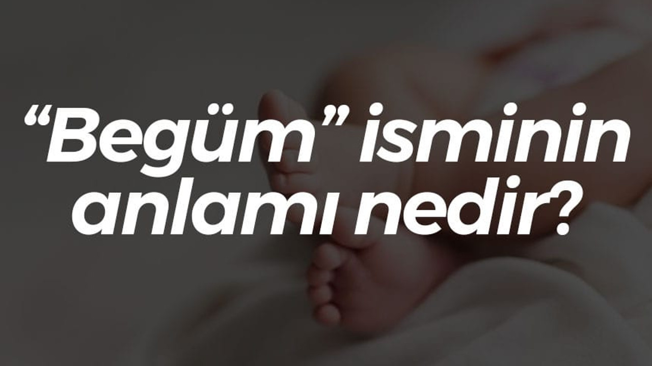 “Begüm” isminin anlamı nedir? Neyi simgeler?