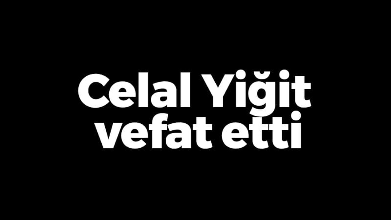 Celal Yiğit vefat etti