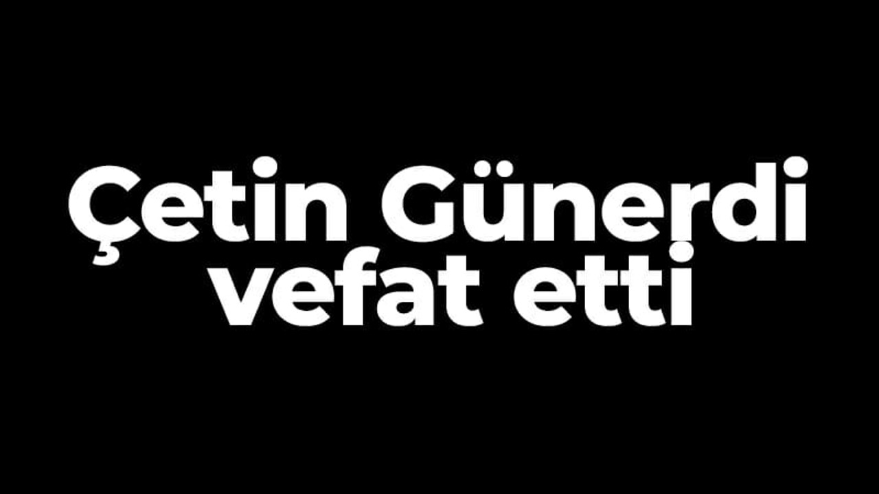 Çetin Günerdi vefat etti