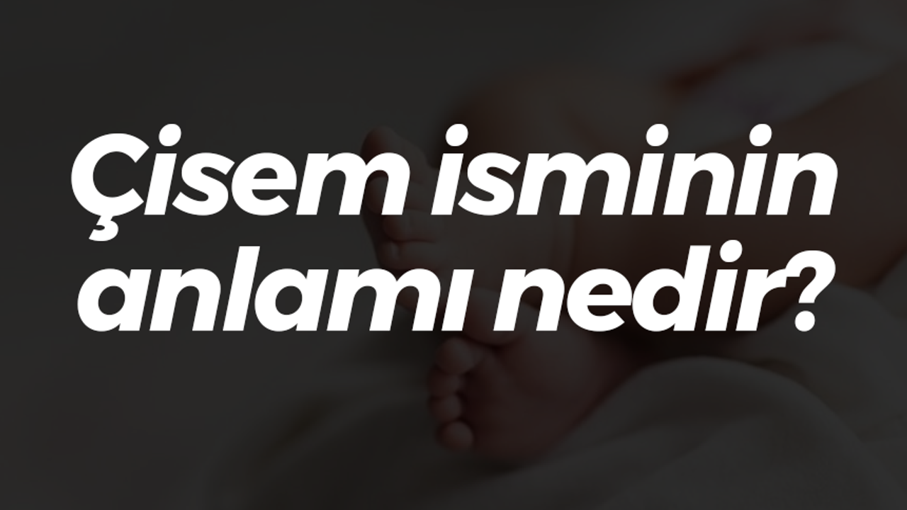 Çisem isminin anlamı nedir?