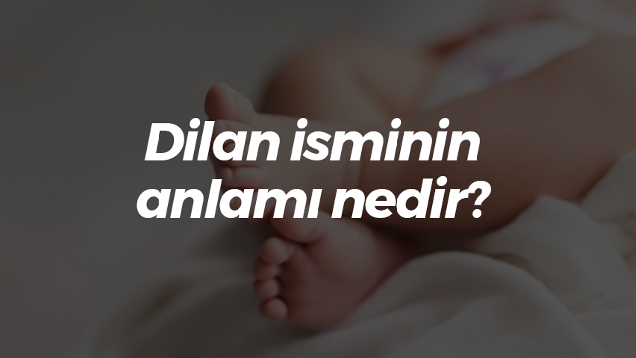 Dilan isminin anlamı nedir?