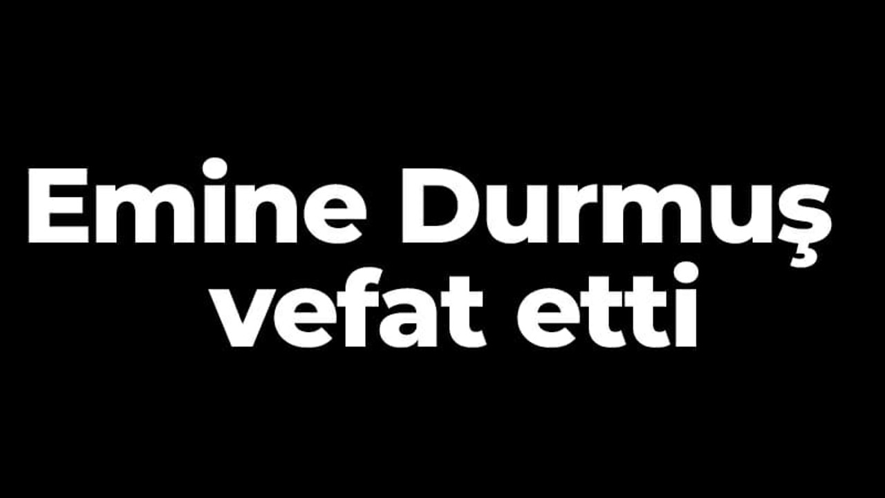 Emine Durmuş vefat etti