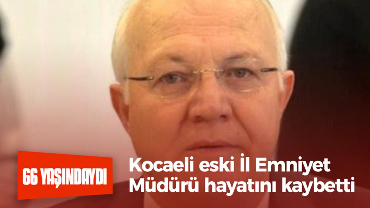 Kocaeli eski İl Emniyet Müdürü hayatını kaybetti