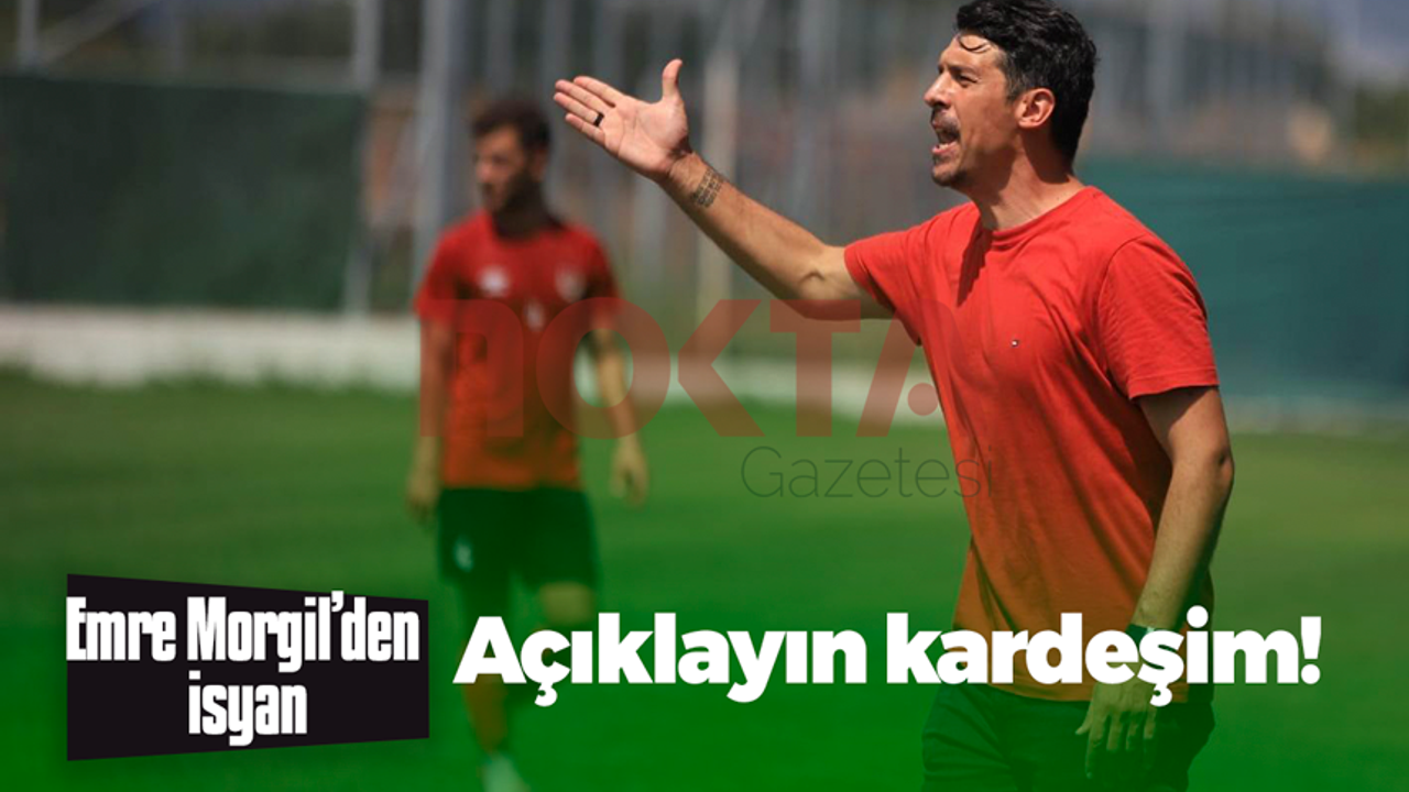 Emre Morgil’den isyan: Açıklayın kardeşim!