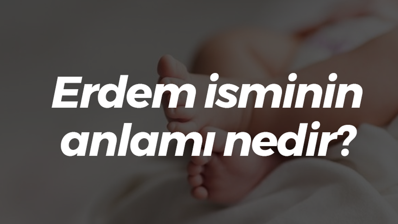 Erdem isminin anlamı nedir?