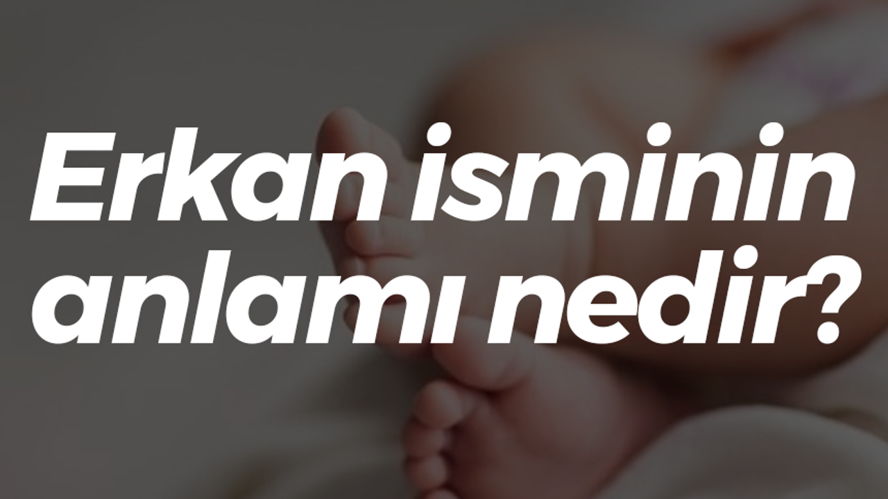 “Erkan” isminin anlamı nedir?