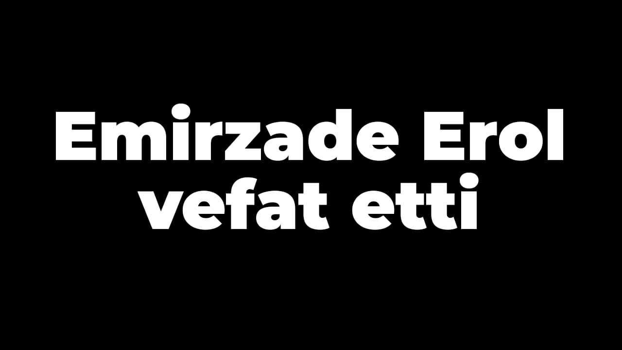 Emirzade Erol vefat etti