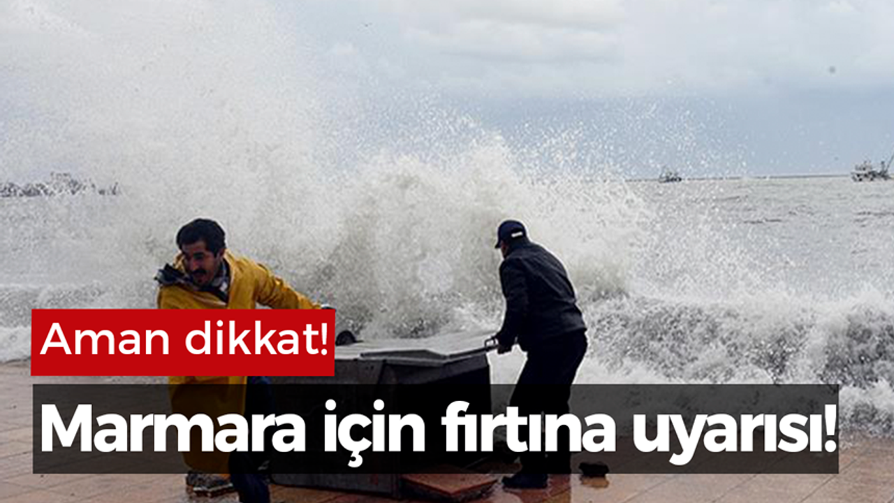 Marmara için fırtına uyarısı!