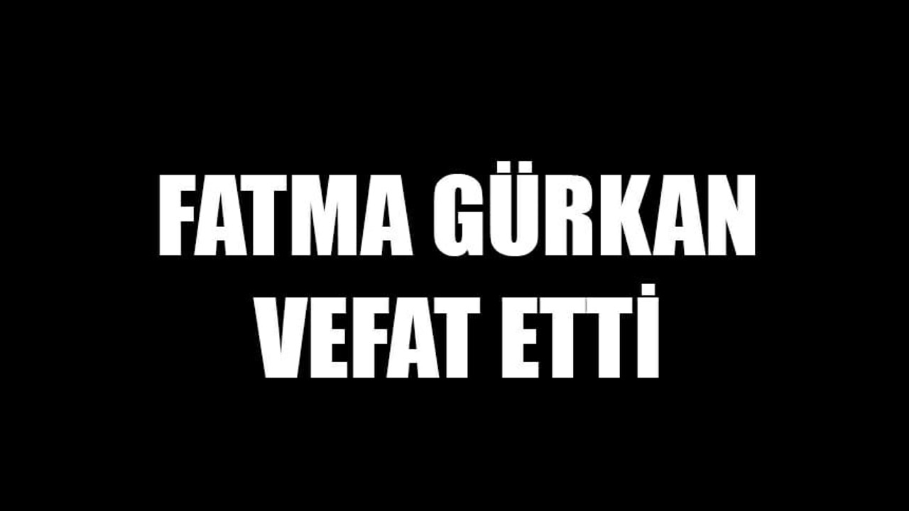 Fatma Gürkan vefat etti