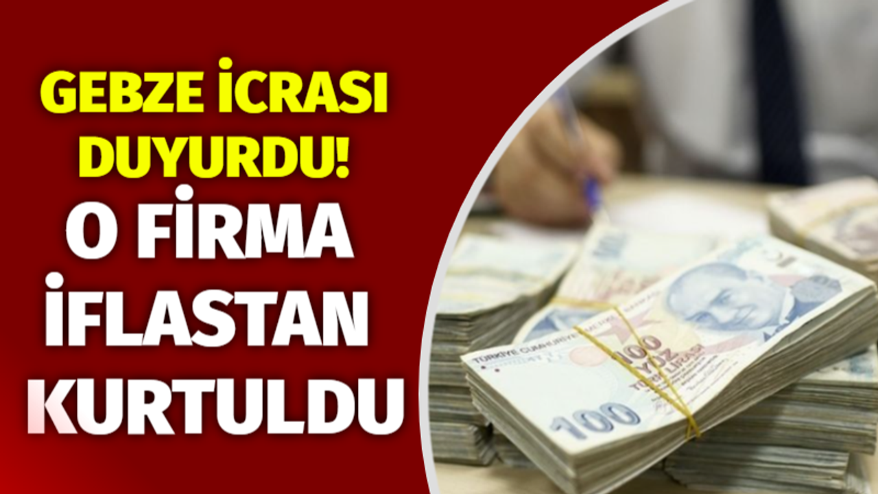 Gebze icrası duyurdu: O firma iflastan kurtuldu!