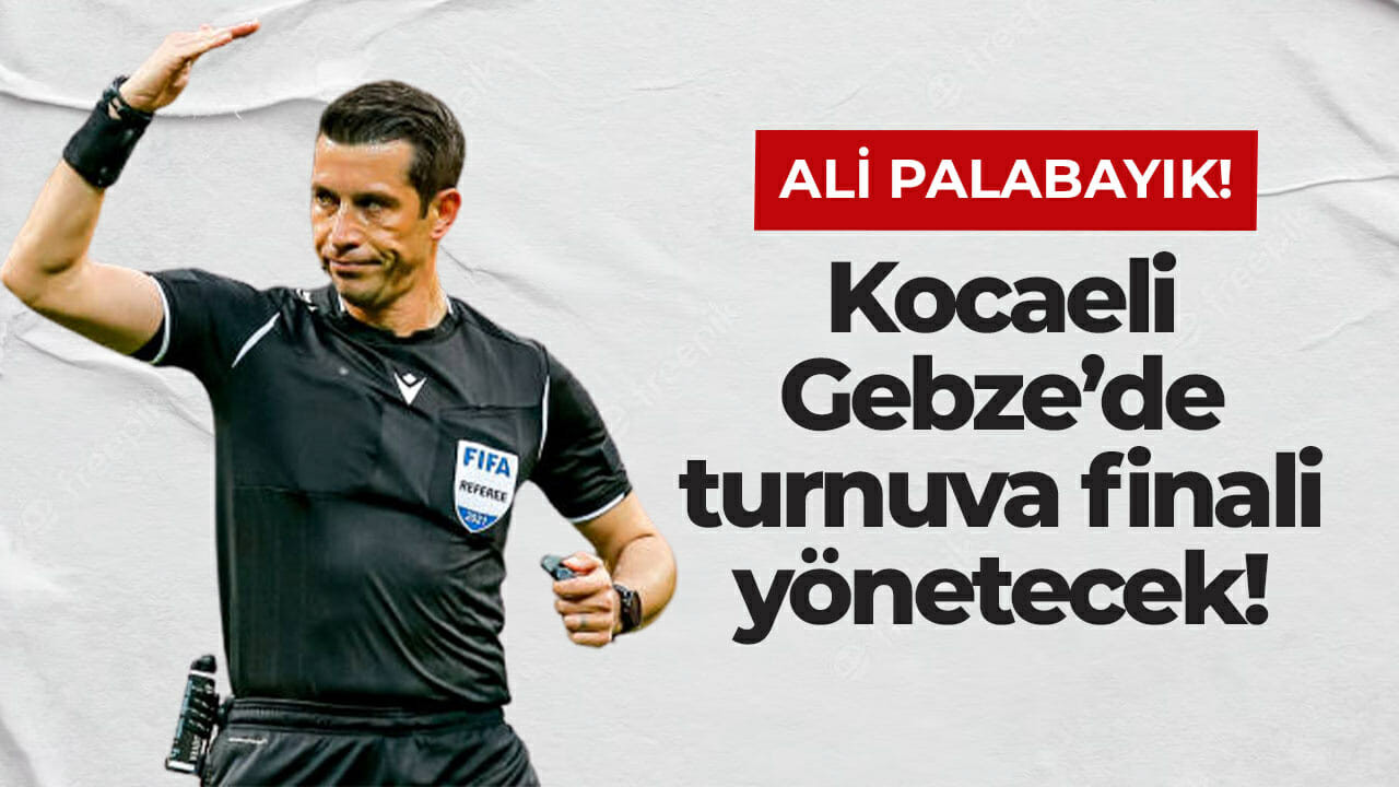 Ali Palabıyık, Kocaeli Gebze’de turnuva finali yönetecek!