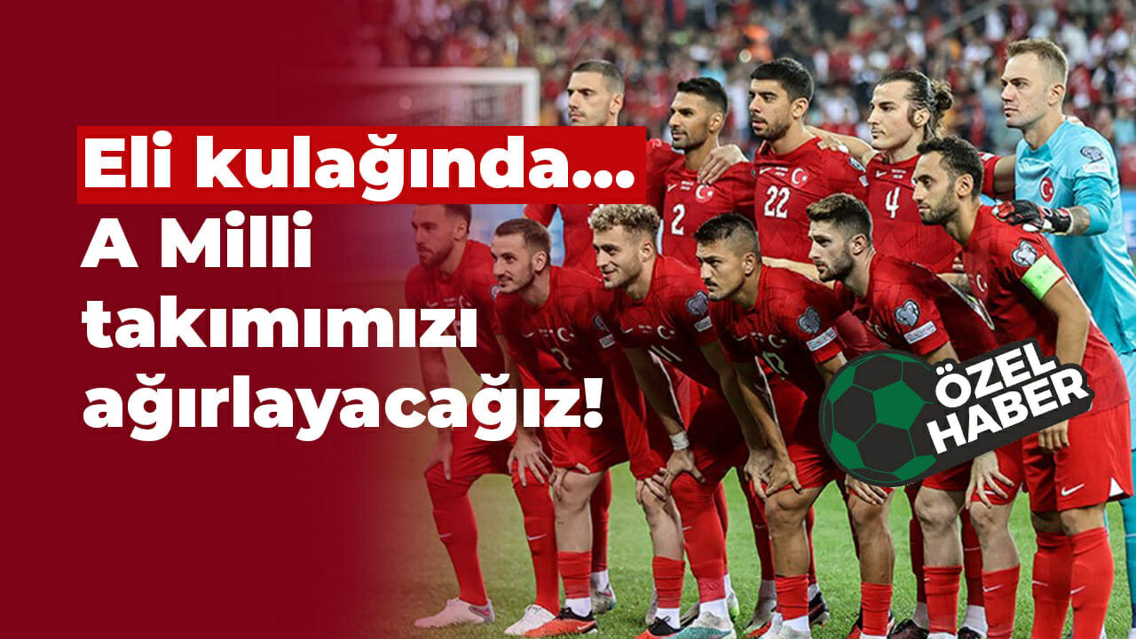 Eli kulağında… A Milli takımımızı ağırlayacağız!