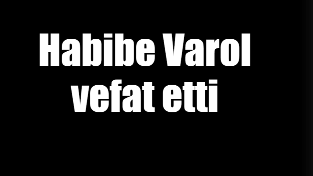 Habibe Varol vefat etti