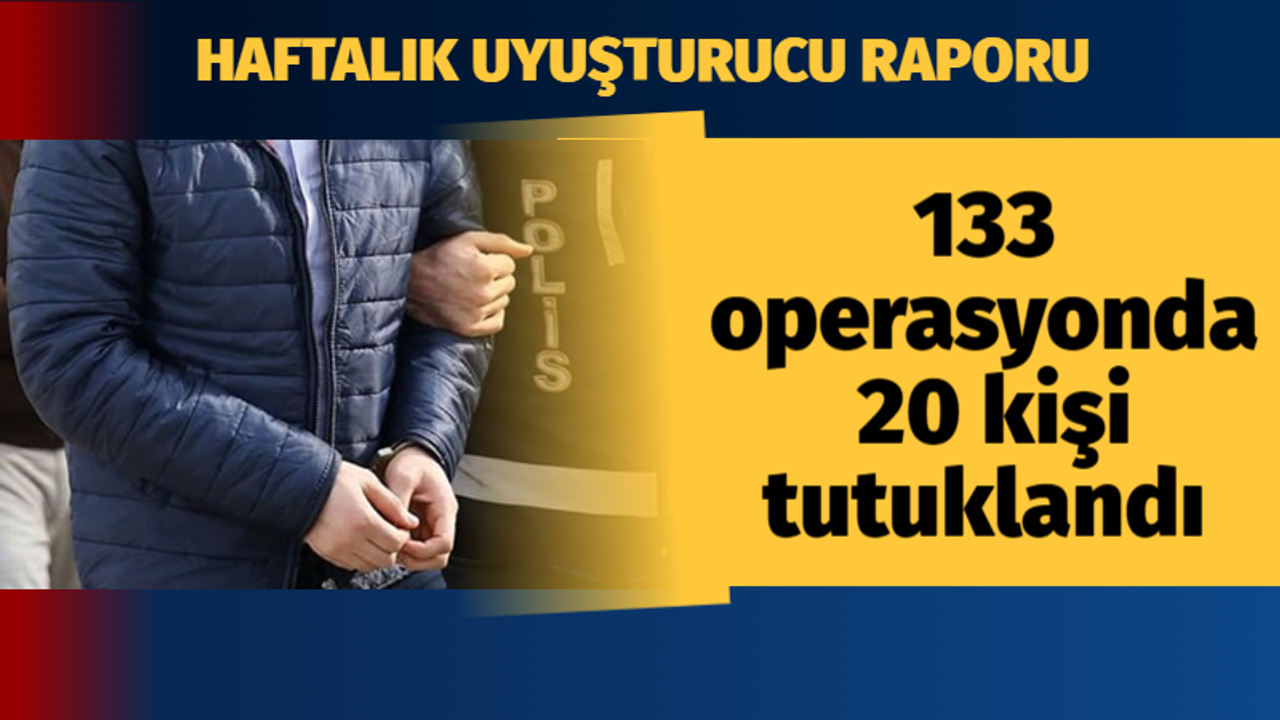 Haftalık uyuşturucu raporu: 133 operasyonda 20 kişi tutuklandı