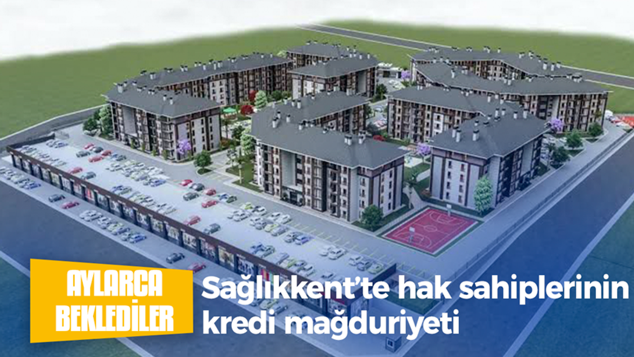 Sağlıkkent’te hak sahiplerinin kredi mağduriyeti