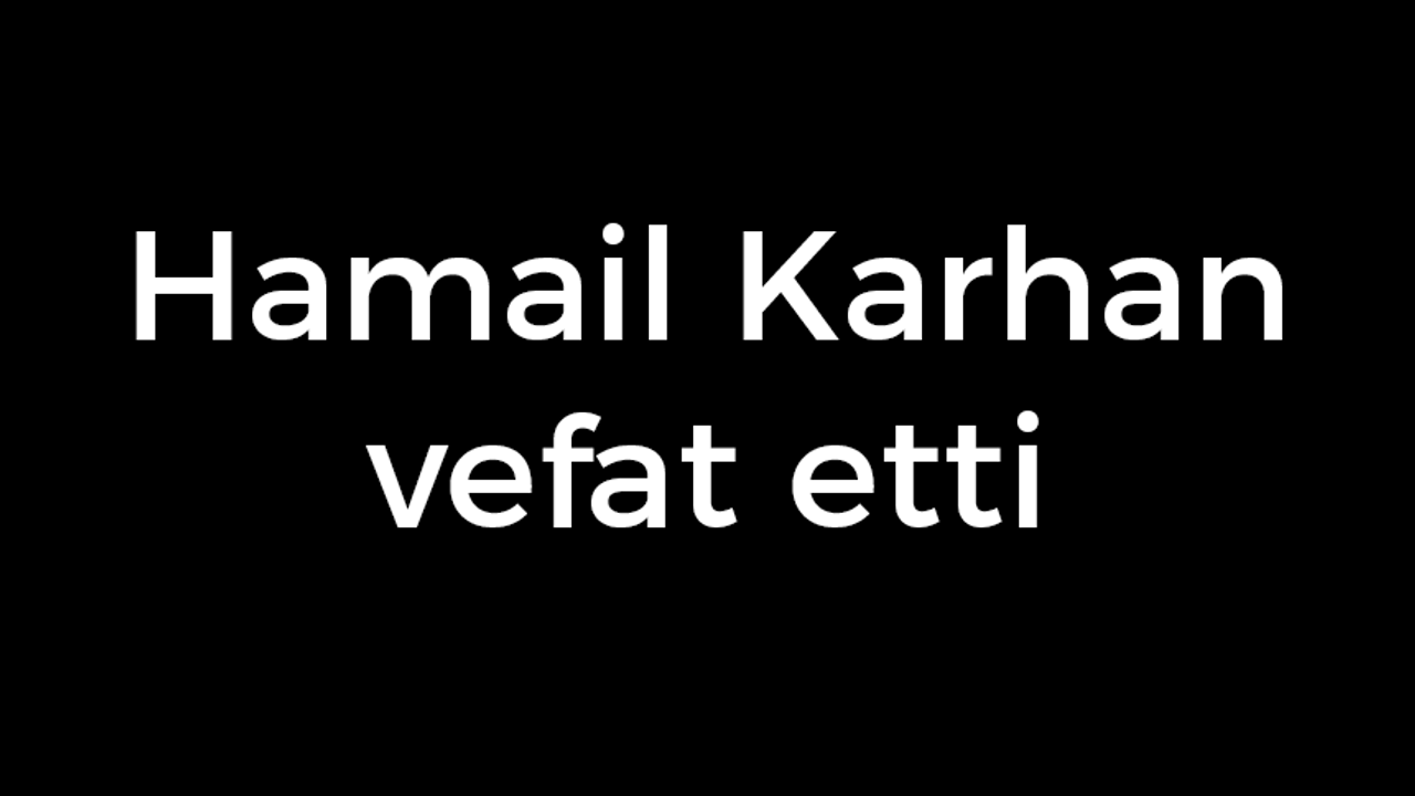 Hamail Karhan vefat etti