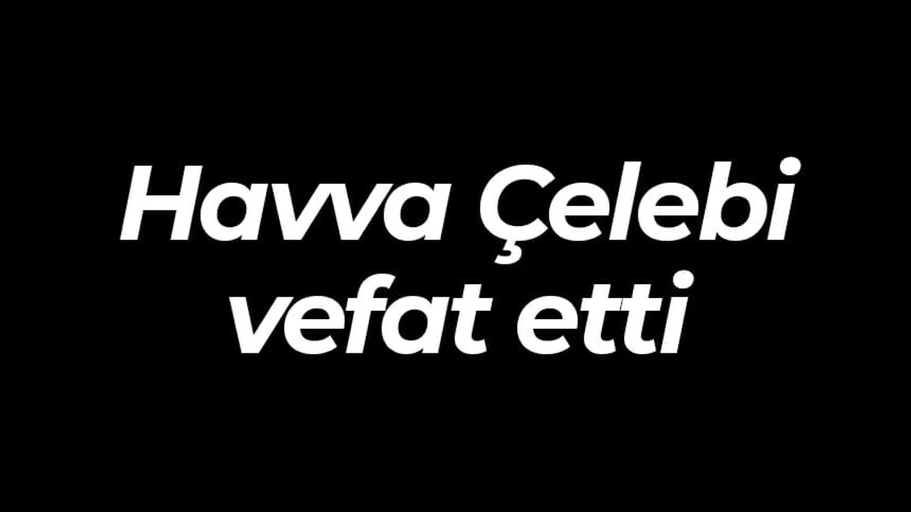 Havva Çelebi vefat etti