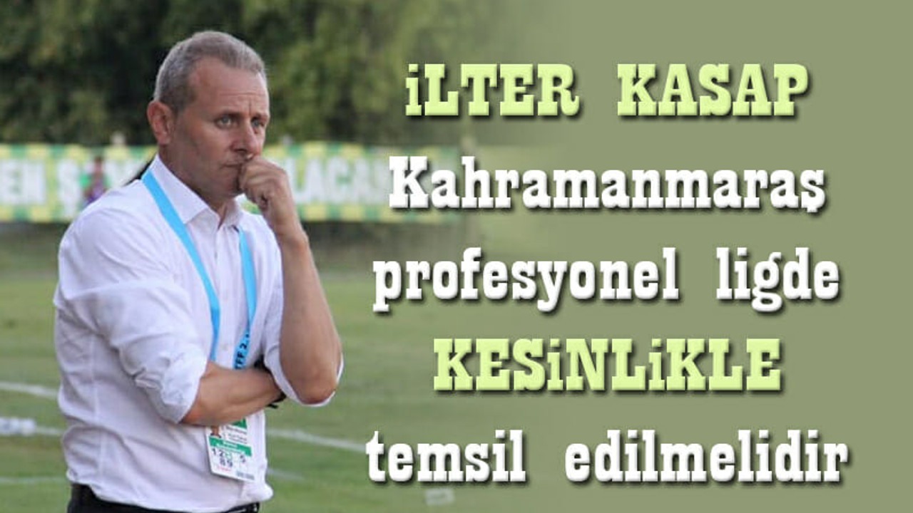 İlter Kasap: Kahramanmaraş, profesyonel futbolda temsil edilmelidir