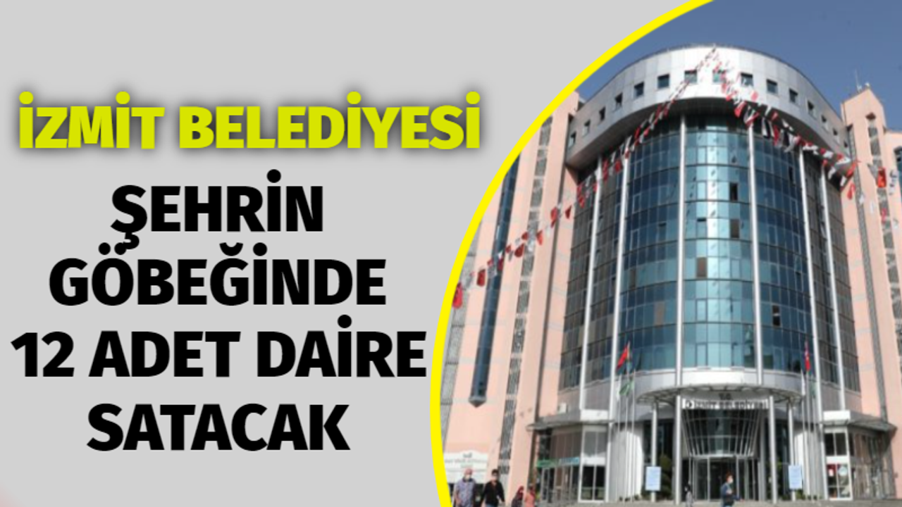 İzmit Belediyesi şehrin göbeğinde 12 daire satacak