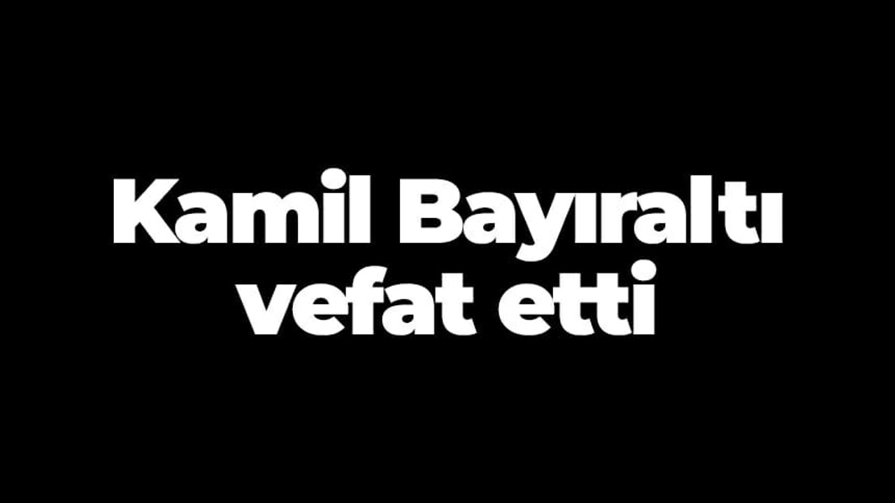 Kamil Bayıraltı vefat etti