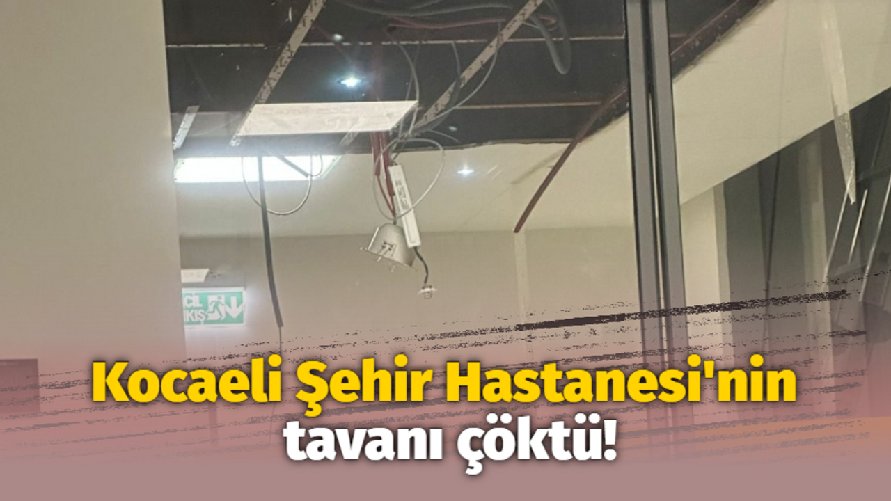 Kocaeli Şehir Hastanesi'nin tavanı çöktü