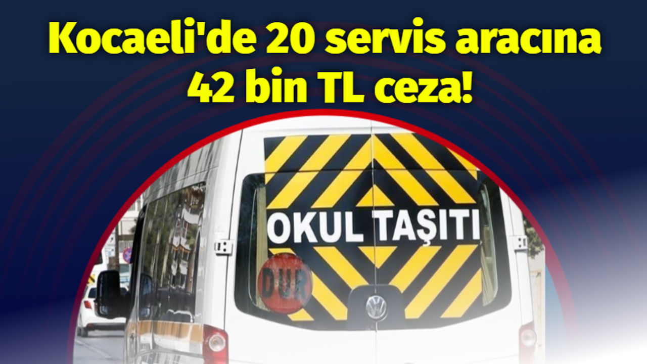 Kocaeli'de 20 servis aracına 42 bin TL cezai işlem uygulandı