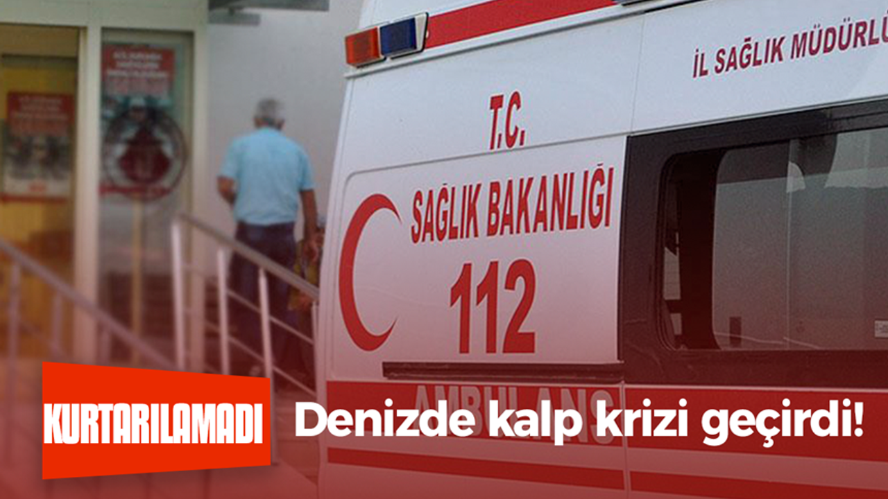 Denizde kalp krizi geçirdi kurtarılamadı