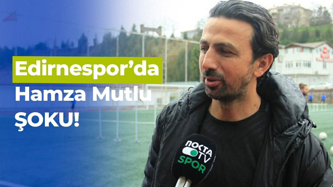 Edirnespor’da Hamza Mutlu ŞOKU!