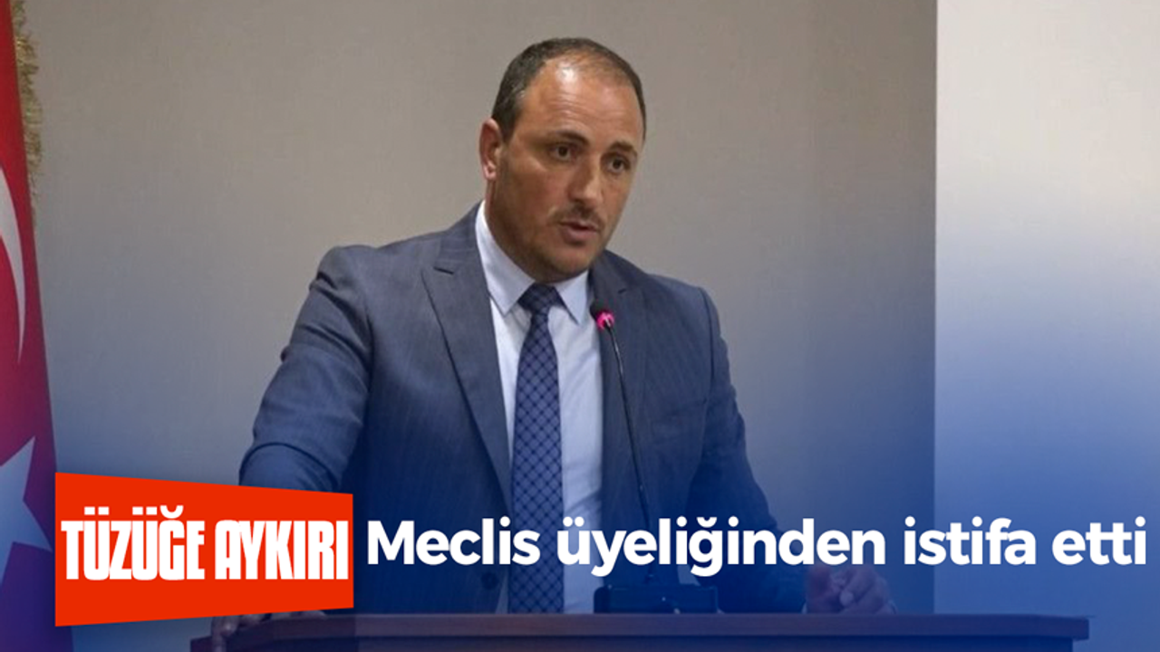 Meclis üyeliğinden istifa etti