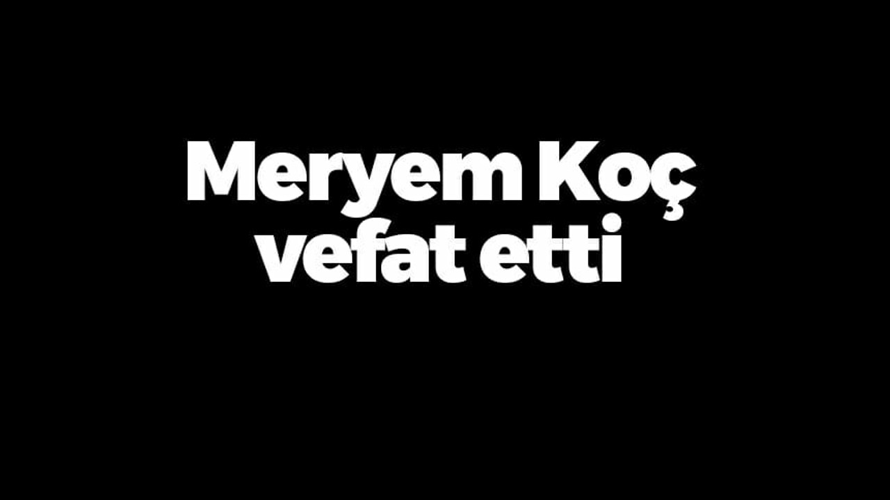 Meryem Koç vefat etti