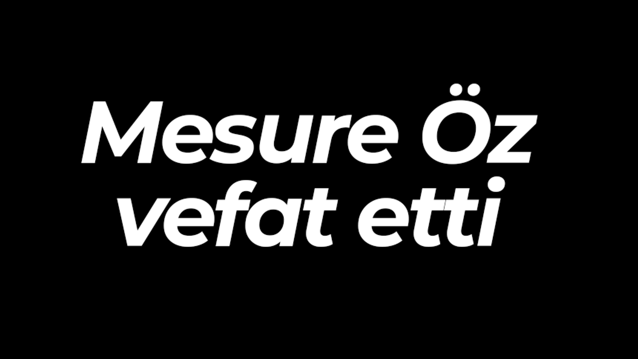 Mesure Öz vefat etti